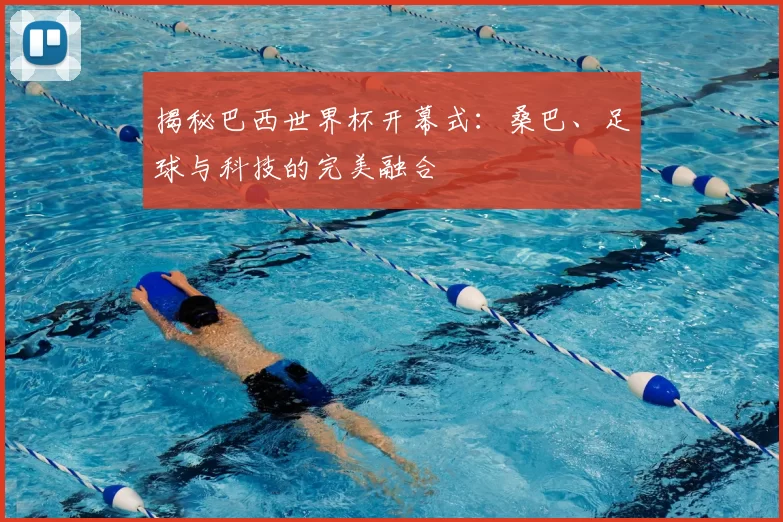 揭秘巴西世界杯开幕式：桑巴、足球与科技的完美融合