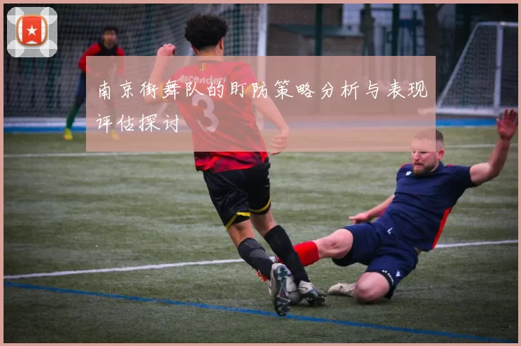 南京街舞队的盯防策略分析与表现评估探讨