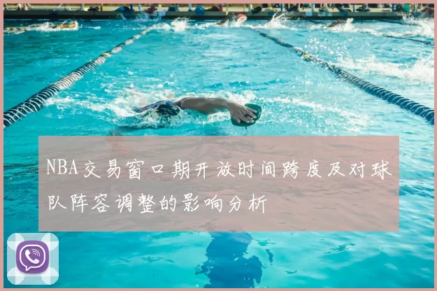 NBA交易窗口期开放时间跨度及对球队阵容调整的影响分析