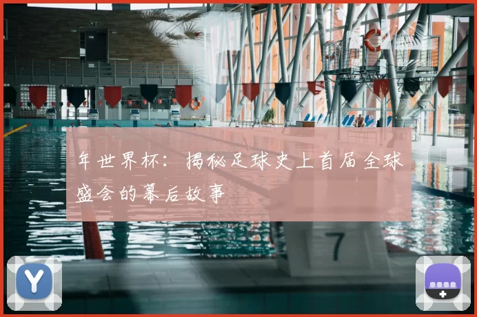 年世界杯：揭秘足球史上首届全球盛会的幕后故事