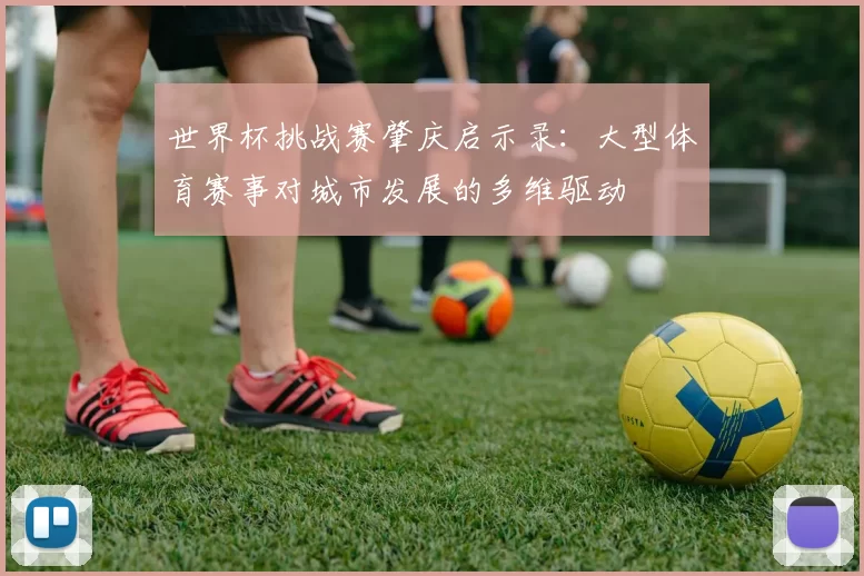 世界杯挑战赛肇庆启示录:大型体育赛事对城市发展的多维驱动