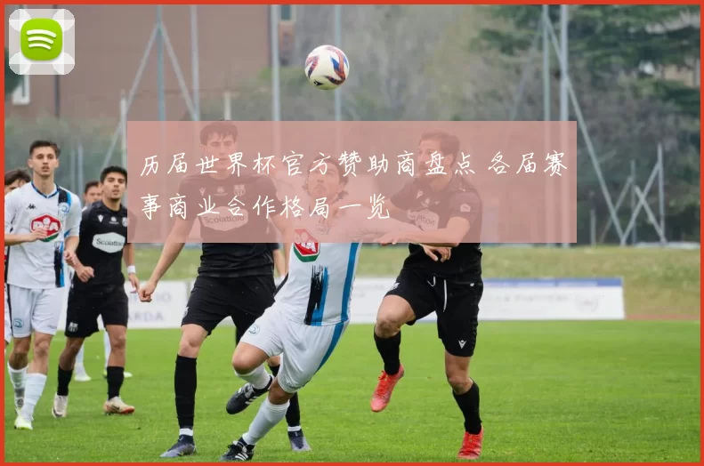 历届世界杯官方赞助商盘点 各届赛事商业合作格局一览