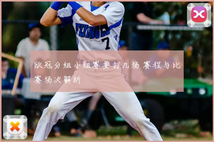 欧冠分组小组赛要打几场 赛程与比赛场次解析