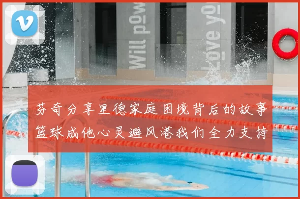 芬奇分享里德家庭困境背后的故事篮球成他心灵避风港我们全力支持与陪伴