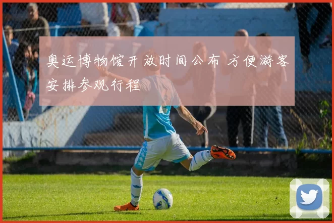 奥运博物馆开放时间公布 方便游客安排参观行程