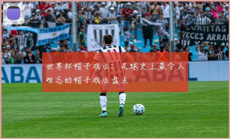 世界杯帽子戏法：足球史上最令人难忘的帽子戏法盘点