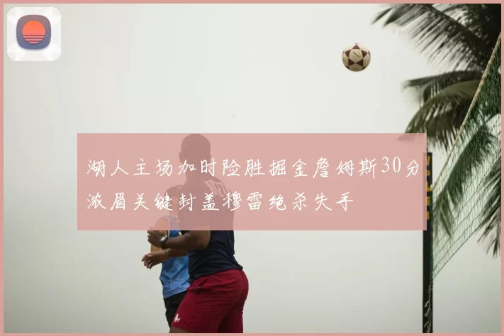 湖人主场加时险胜掘金詹姆斯30分浓眉关键封盖穆雷绝杀失手