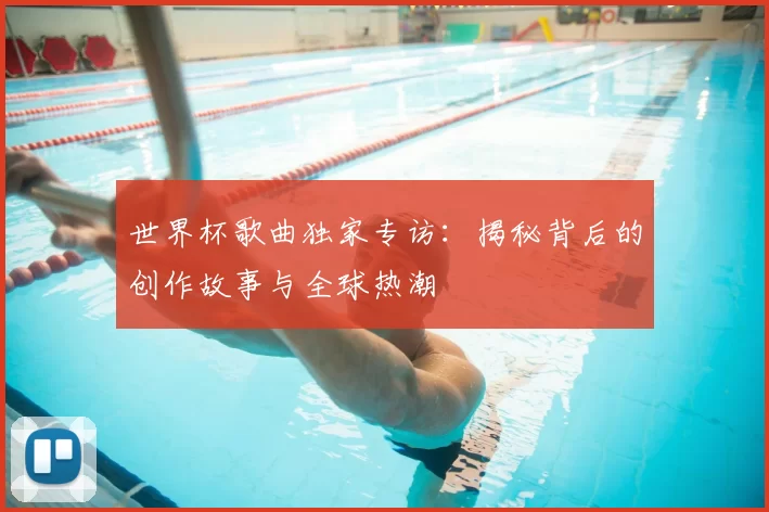 世界杯歌曲独家专访:揭秘背后的创作故事与全球热潮