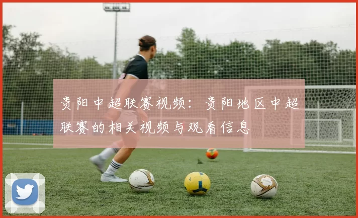 贵阳中超联赛视频：贵阳地区中超联赛的相关视频与观看信息