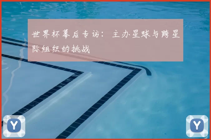 世界杯幕后专访:主办星球与跨星际组织的挑战