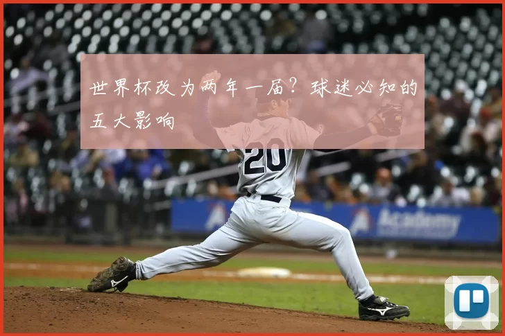 世界杯改为两年一届？球迷必知的五大影响