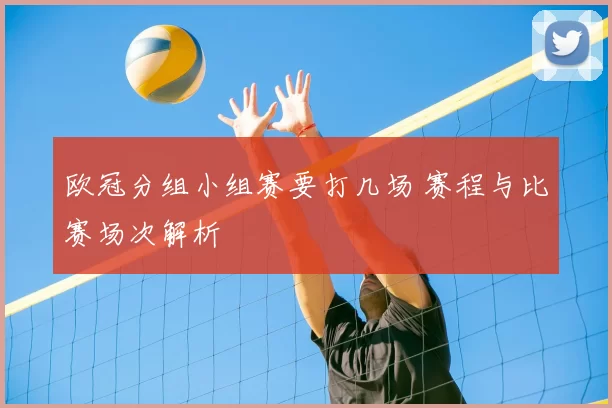 欧冠分组小组赛要打几场 赛程与比赛场次解析