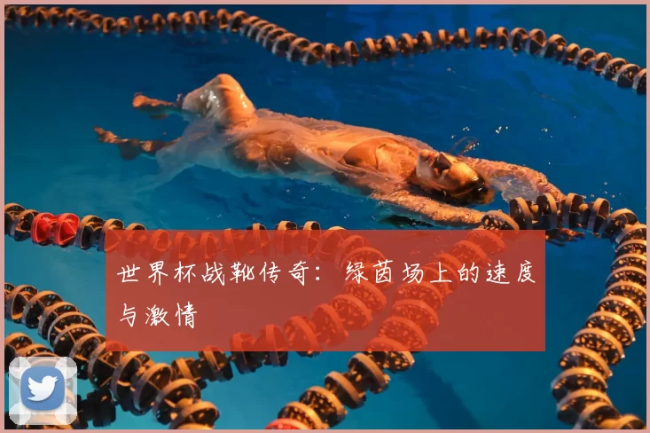 世界杯战靴传奇：绿茵场上的速度与激情