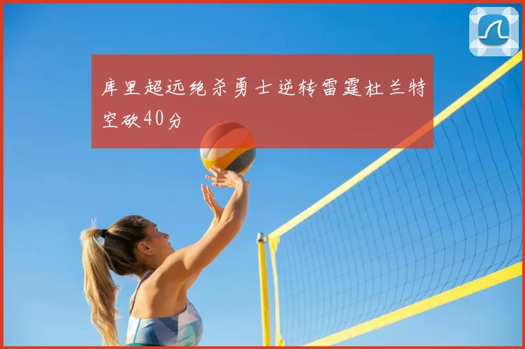 库里超远绝杀勇士逆转雷霆杜兰特空砍40分