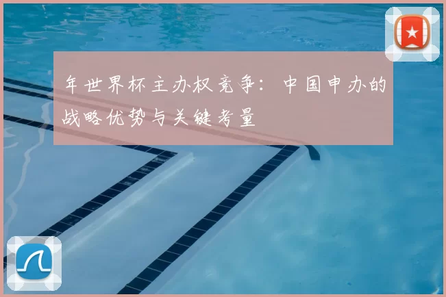 年世界杯主办权竞争:中国申办的战略优势与关键考量