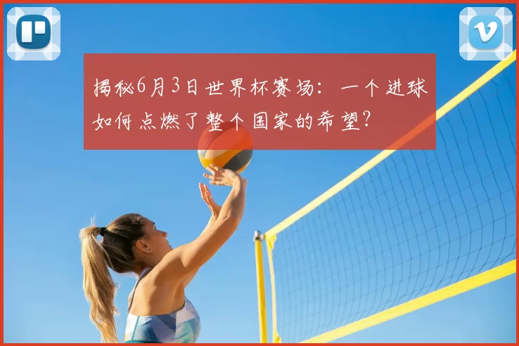 揭秘6月3日世界杯赛场：一个进球如何点燃了整个国家的希望？