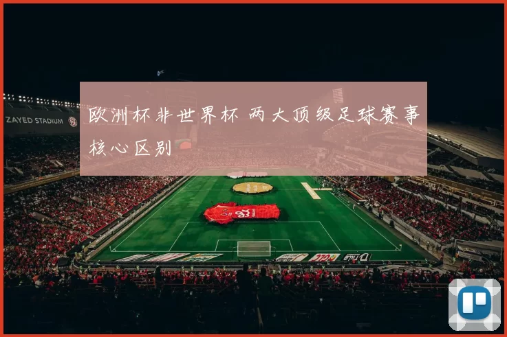 欧洲杯非世界杯 两大顶级足球赛事核心区别