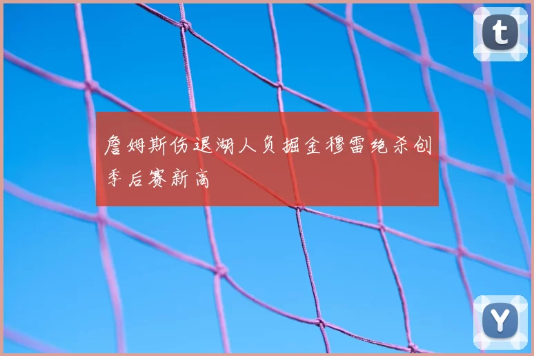 詹姆斯伤退湖人负掘金穆雷绝杀创季后赛新高