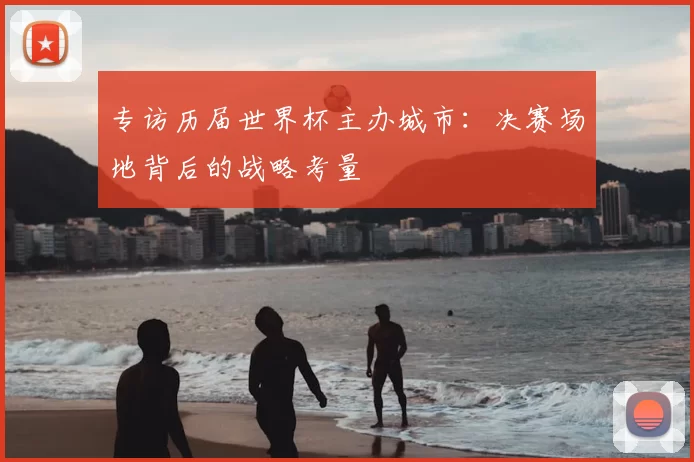 专访历届世界杯主办城市：决赛场地背后的战略考量