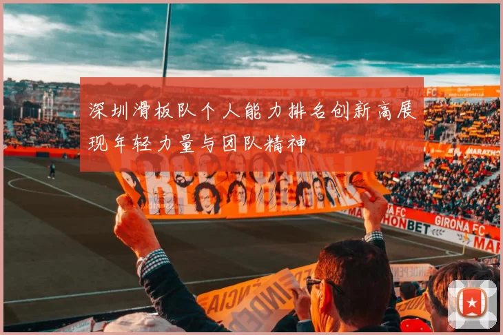 深圳滑板队个人能力排名创新高展现年轻力量与团队精神
