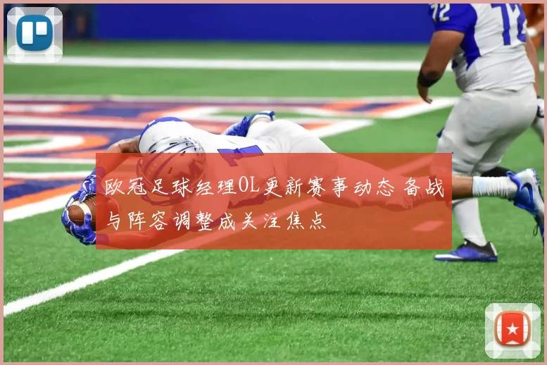 欧冠足球经理OL更新赛事动态 备战与阵容调整成关注焦点