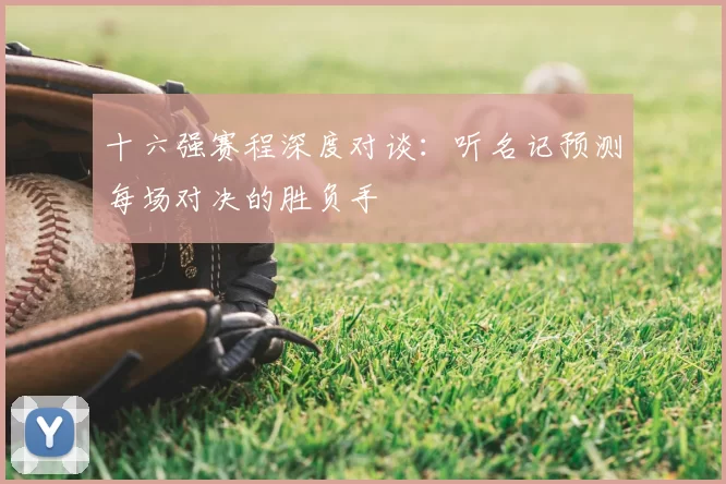 十六强赛程深度对谈:听名记预测每场对决的胜负手