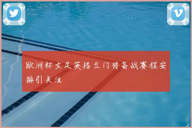 欧洲杯女足英格兰门将备战赛程安排引关注