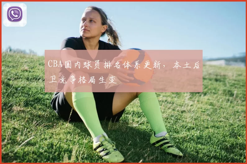 CBA国内球员排名体系更新,本土后卫竞争格局生变