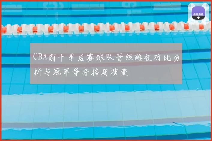 CBA前十季后赛球队晋级路径对比分析与冠军争夺格局演变