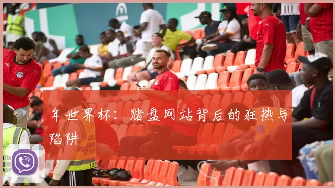 年世界杯:赌盘网站背后的狂热与陷阱