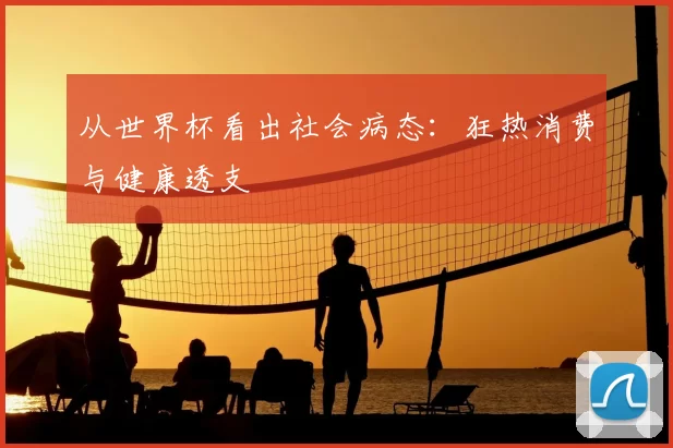 从世界杯看出社会病态：狂热消费与健康透支