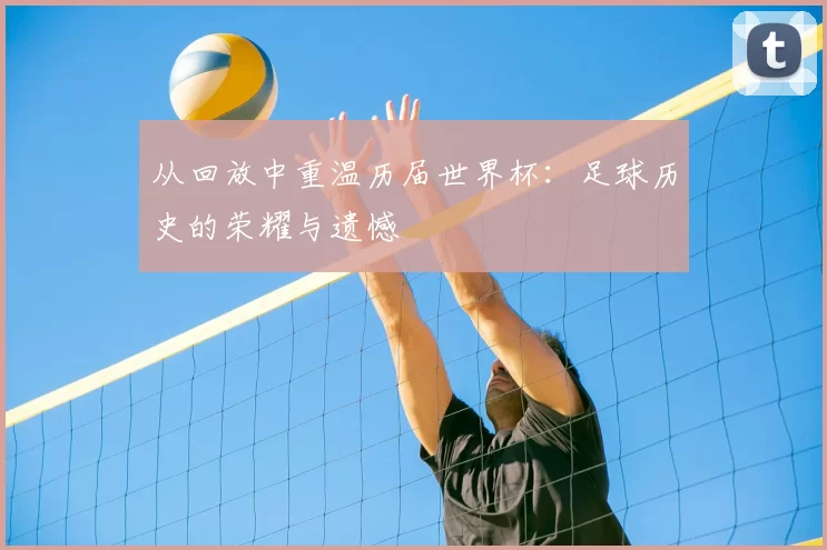 从回放中重温历届世界杯:足球历史的荣耀与遗憾