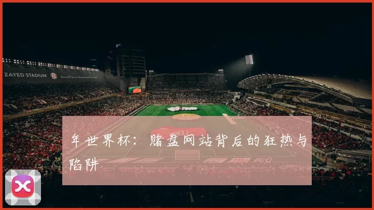 年世界杯：赌盘网站背后的狂热与陷阱