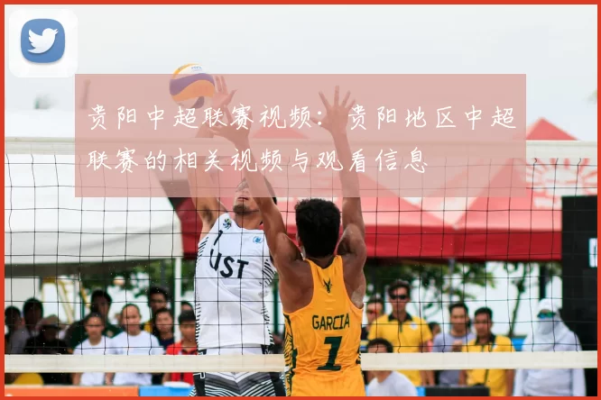 贵阳中超联赛视频：贵阳地区中超联赛的相关视频与观看信息