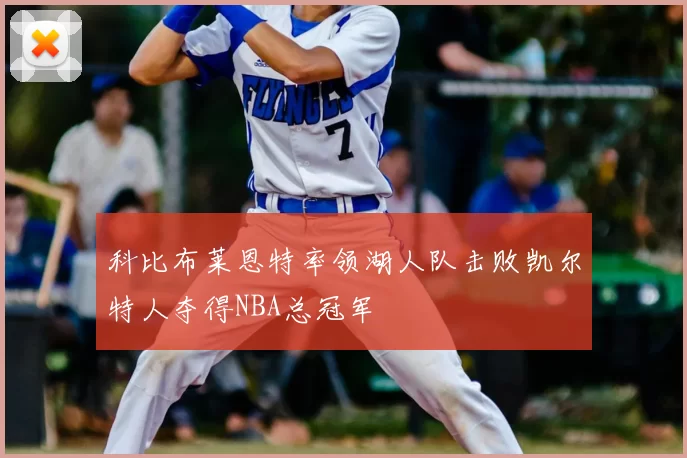 科比布莱恩特率领湖人队击败凯尔特人夺得NBA总冠军