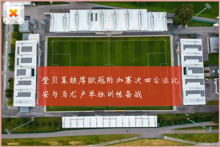 登贝莱缺席欧冠附加赛次回合法比安与马尤卢单独训练备战