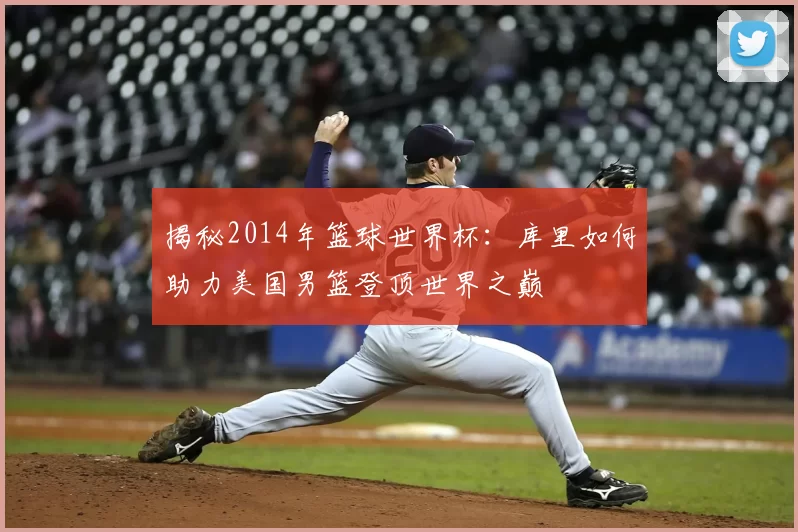 揭秘2014年篮球世界杯：库里如何助力美国男篮登顶世界之巅