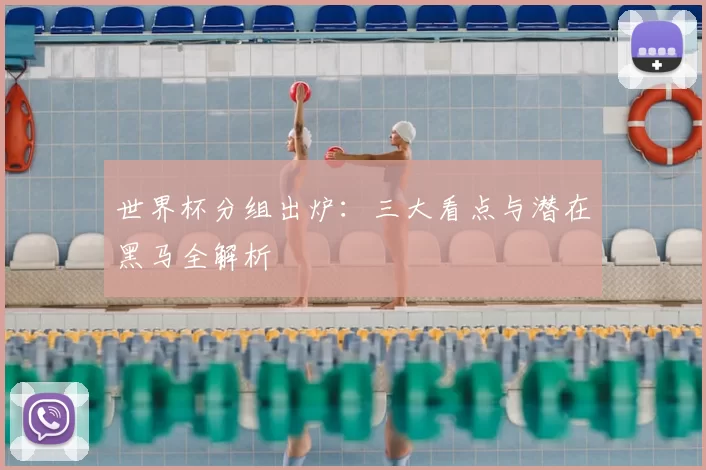 世界杯分组出炉:三大看点与潜在黑马全解析