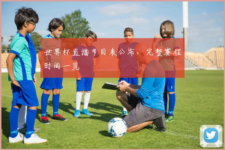 世界杯直播节目表公布,完整赛程时间一览