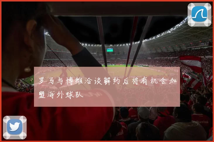 罗马与博维洽谈解约后将有机会加盟海外球队