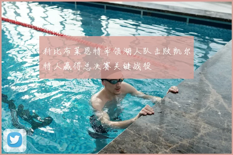 科比布莱恩特率领湖人队击败凯尔特人赢得总决赛关键战役