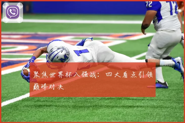 聚焦世界杯八强战:四大看点引领巅峰对决