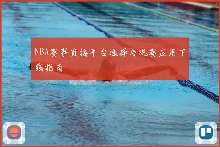 NBA赛事直播平台选择与观赛应用下载指南