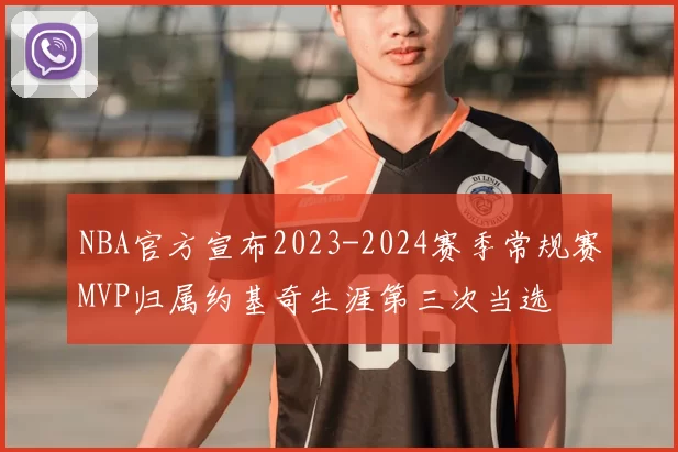 NBA官方宣布2023-2024赛季常规赛MVP归属约基奇生涯第三次当选
