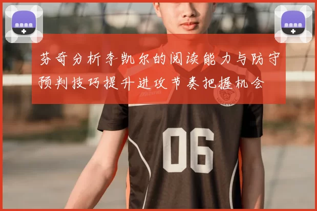 芬奇分析李凯尔的阅读能力与防守预判技巧提升进攻节奏把握机会