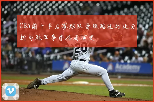 CBA前十季后赛球队晋级路径对比分析与冠军争夺格局演变