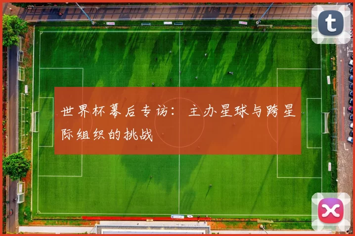 世界杯幕后专访:主办星球与跨星际组织的挑战