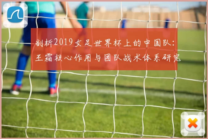 剖析2019女足世界杯上的中国队:王霜核心作用与团队战术体系研究