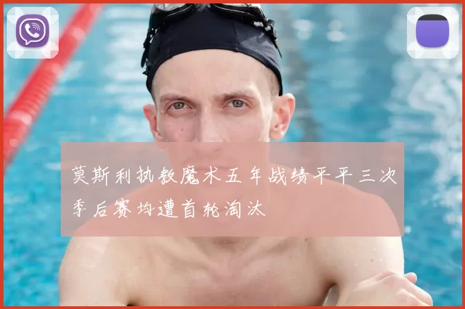 莫斯利执教魔术五年战绩平平三次季后赛均遭首轮淘汰