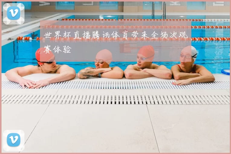 世界杯直播腾讯体育带来全场次观赛体验